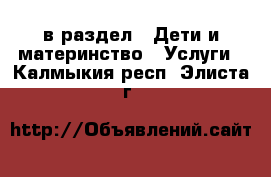  в раздел : Дети и материнство » Услуги . Калмыкия респ.,Элиста г.